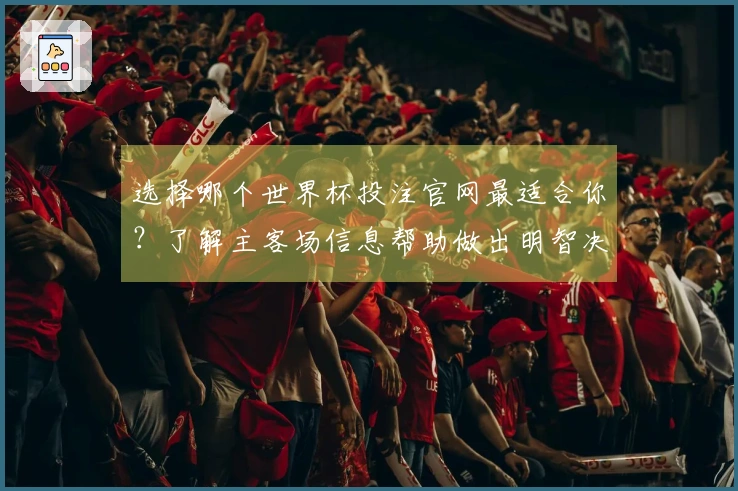 选择哪个世界杯投注官网最适合你？了解主客场信息帮助做出明智决策