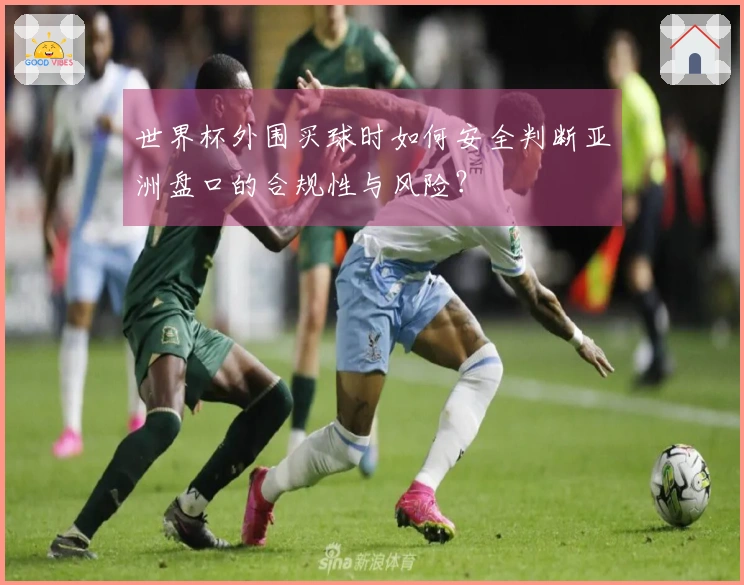 世界杯外围买球时如何安全判断亚洲盘口的合规性与风险？