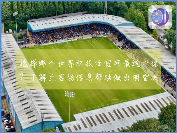选择哪个世界杯投注官网最适合你？了解主客场信息帮助做出明智决策