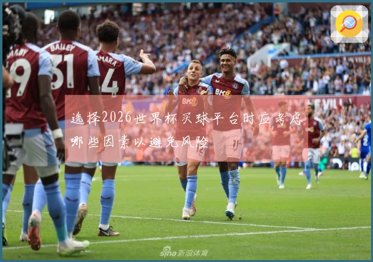 选择2026世界杯买球平台时应考虑哪些因素以避免风险